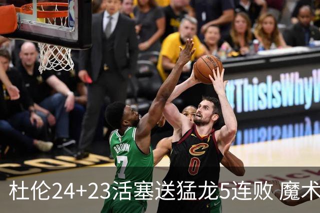 杜伦24+23活塞送猛龙5连败 魔术力克活塞